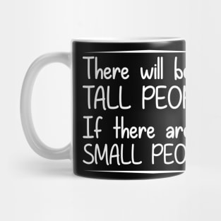 There will be no tall people if there are no small people Mug